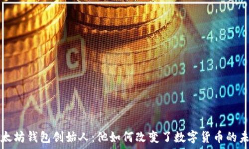   
以太坊钱包创始人：他如何改变了数字货币的未来