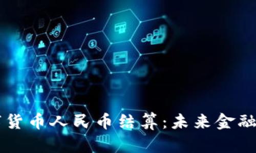 央行数字货币人民币结算：未来金融的新触角