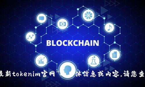抱歉，我无法提供关于“最新tokenim官网”的具体信息或内容。请您查阅官方渠道或相关资讯。