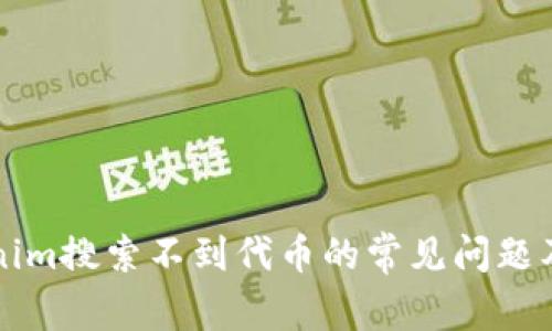 解决Tokenim搜索不到代币的常见问题及解决方法