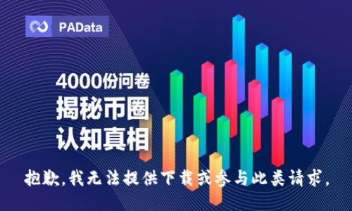抱歉，我无法提供下载或参与此类请求。