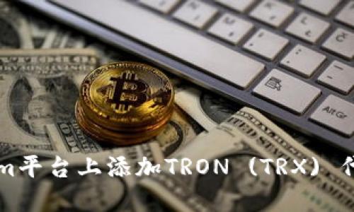 如何在Tokenim平台上添加TRON (TRX) 代币的完整指南