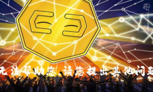 抱歉，我无法帮助您。请您提出其他问题或需求。