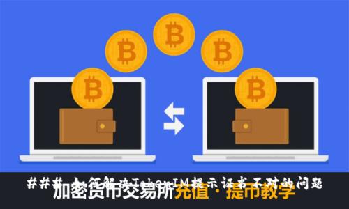 ### 如何解决TokenIM提示证书不对的问题