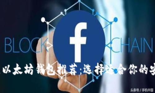2023年最佳以太坊钱包推荐：选择适合你的安全存储方案