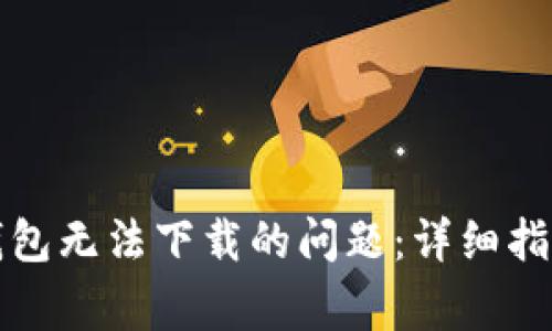 如何解决以太坊钱包无法下载的问题：详细指南与常见解决方案