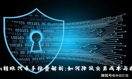 Tokenim转账代币手续费解析：如何降低交易成本与提升效率
