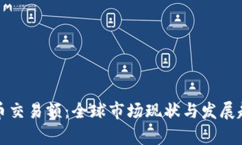 数字货币交易额：全球市场现状与发展趋势分析