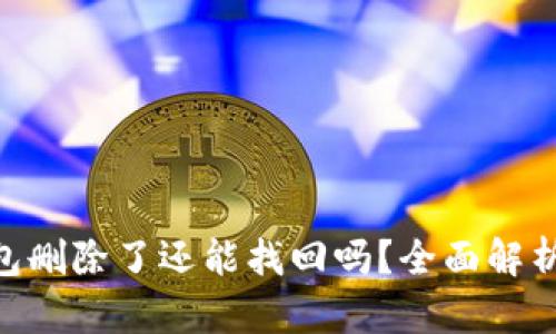 Tokenim钱包删除了还能找回吗？全面解析与解决方案