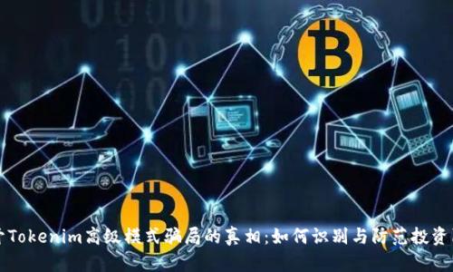 揭开Tokenim高级模式骗局的真相：如何识别与防范投资陷阱