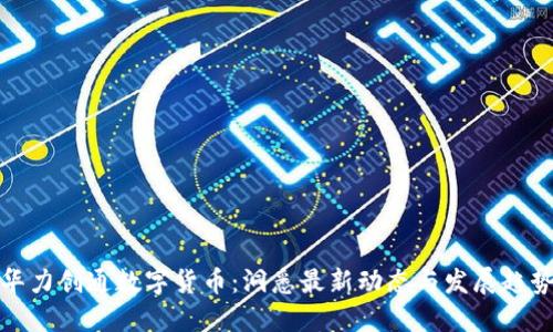 华力创通数字货币：洞悉最新动态与发展趋势