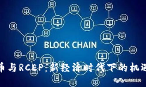 内容  
数字货币与RCEP：新经济时代下的机遇与挑战