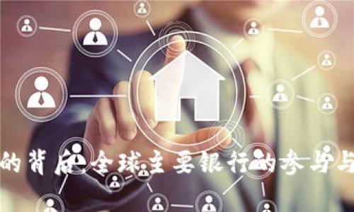 数字货币的背后：全球主要银行的参与与战略分析