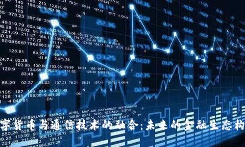 数字货币与通信技术的融合：未来的金融生态构建