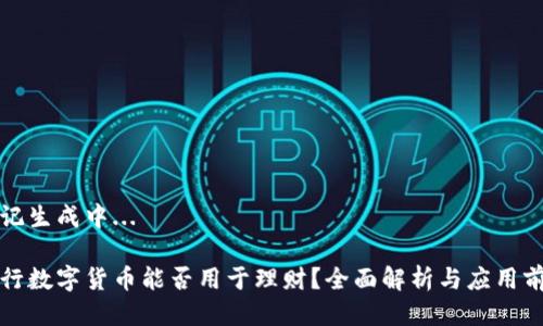 标记生成中...

央行数字货币能否用于理财？全面解析与应用前景