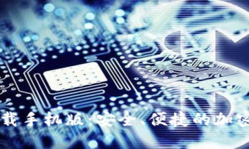 以太坊官方钱包下载手机版：安全、便捷的加密数字货币管理方式