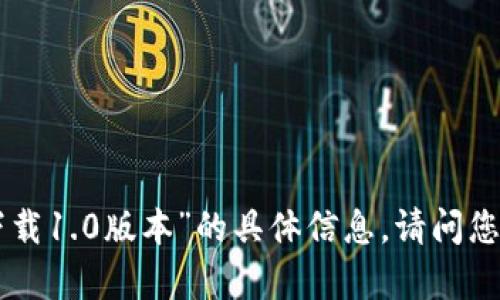 抱歉，我无法提供关于“tokenim下载1.0版本”的具体信息。请问您需要了解有关其他主题或信息吗？