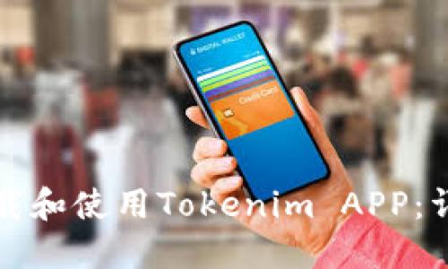 如何下载和使用Tokenim APP：详尽指南