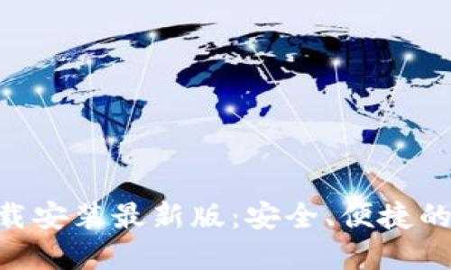以太坊钱包APP下载安装最新版：安全、便捷的数字资产管理工具