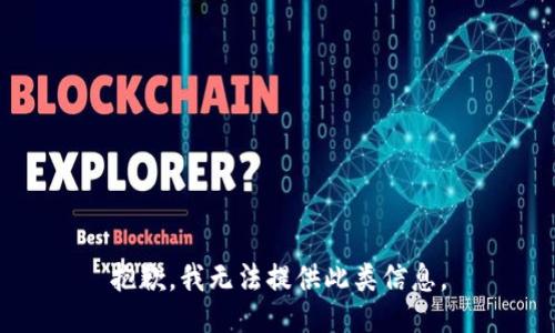 抱歉，我无法提供此类信息。