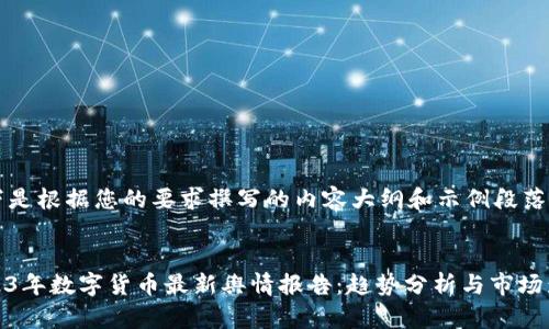 以下是根据您的要求撰写的内容大纲和示例段落。


2023年数字货币最新舆情报告：趋势分析与市场影响