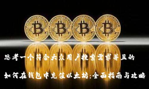 思考一个符合大众用户搜索需求并且的

如何在钱包中充值以太坊：全面指南与攻略