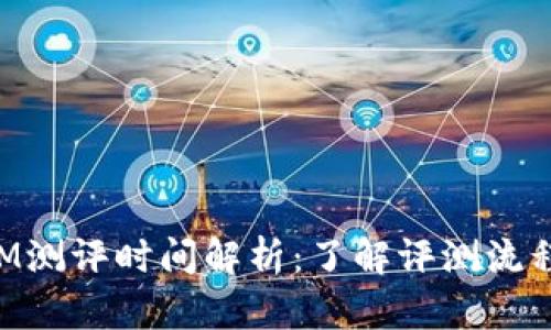 TokenIM测评时间解析：了解评测流程与周期