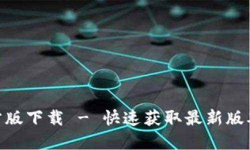 Tokenim官方版下载 - 快速获取最新版本及使用指南