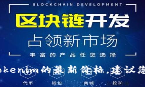 抱歉，我无法提供实时的加密货币价格信息。如果您想了解Tokenim的最新价格，建议您前往相关加密货币交易所或者市场数据网站查看最新信息。