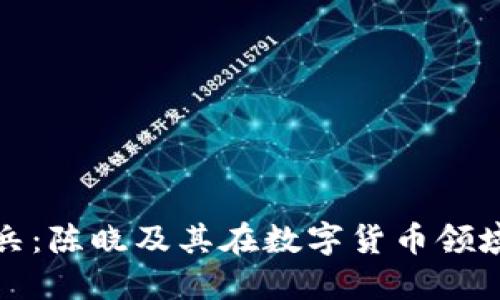 数字货币排头兵：陈晓及其在数字货币领域的现状与未来