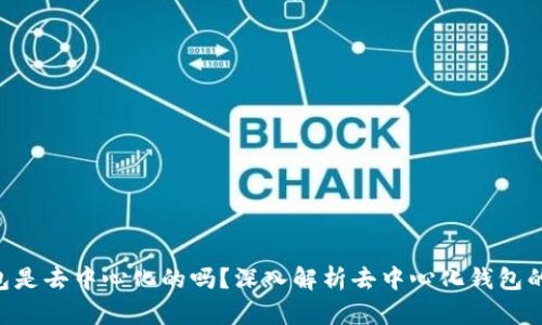 Tokenim钱包是去中心化的吗？深入解析去中心化钱包的机制与优势