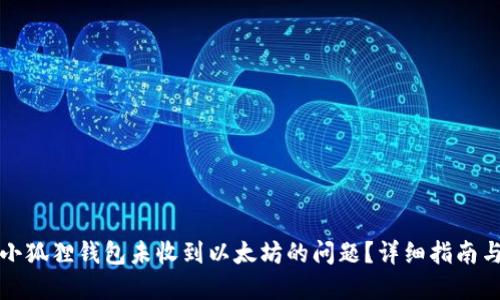如何解决小狐狸钱包未收到以太坊的问题？详细指南与解决方案