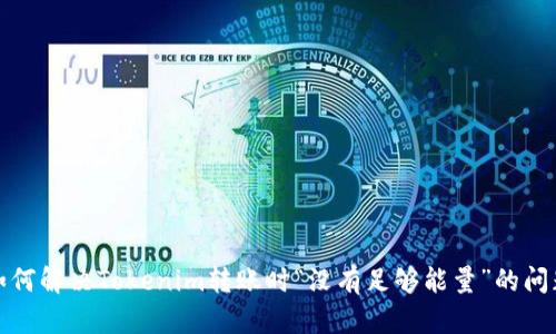 如何解决Tokenim转账时“没有足够能量”的问题