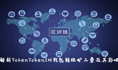 全面解析TokenTokenIM钱包转账旷工费及其影响因素