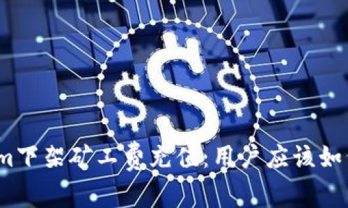 Tokenim下架矿工费充值：用户应该如何应对？