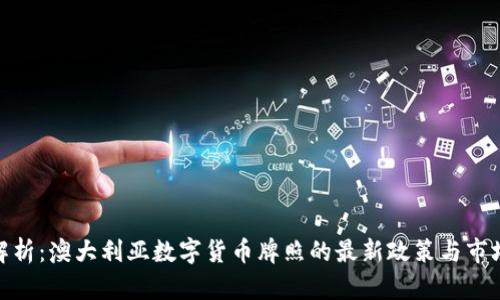 全面解析：澳大利亚数字货币牌照的最新政策与市场机遇