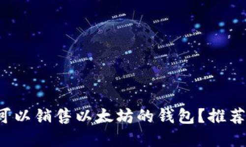  如何选择可以销售以太坊的钱包？推荐及使用指南