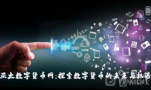 亚太数字货币网：探索数字货币的未来与机遇