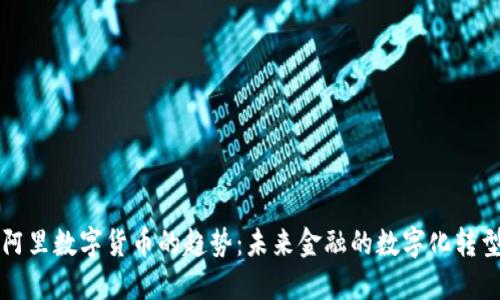 阿里数字货币的趋势：未来金融的数字化转型