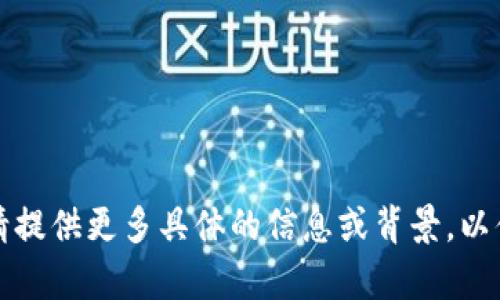 看起来您提到的“tokenim”是个不完整的词语或，而且缺少相关的上下文。如果您正在寻求一篇关于某个特定主题的文章或详细信息，请提供更多具体的信息或背景，以便我能够更好地帮助您。比如，您可以说明您想探讨的主题、领域或者特定的内容需求。这样我才能为您创作一个符合您要求的优质内容。