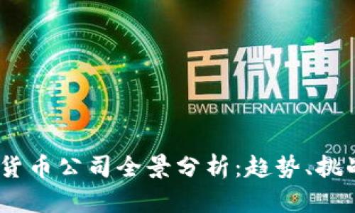 2023年数字货币公司全景分析：趋势、挑战与未来机遇