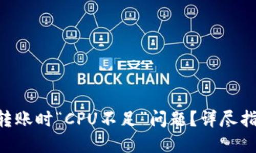 如何解决EOS转账时“CPU不足”问题？详尽指南与最佳实践