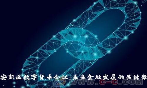 雄安新区数字货币会议：未来金融发展的关键聚焦