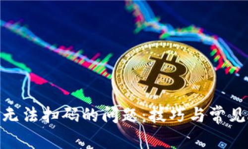 解决Tokenim无法扫码的问题：技巧与常见故障排除指南