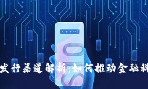 央行数字货币发行渠道解析：如何推动金融科技与经济发展