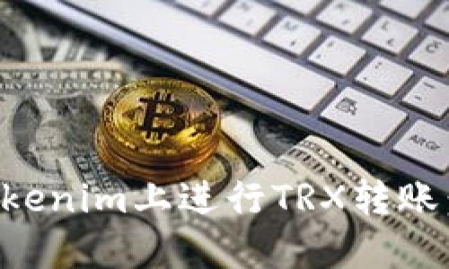 如何在Tokenim上进行TRX转账：完整指南