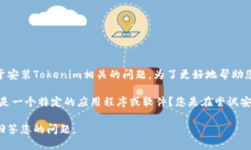 看起来您提到的内容不太完整，但您似乎在询问关于安装Tokenim相关的问题。为了更好地帮助您，我需要确认一些信息。

Tokenim 是一个加密货币或区块链相关的项目，还是一个特定的应用程序或软件？您是在尝试安装它时遇到错误，还是想知道它的功能和使用方法？

请您提供更多的上下文信息，以便我能够更准确地回答您的问题。