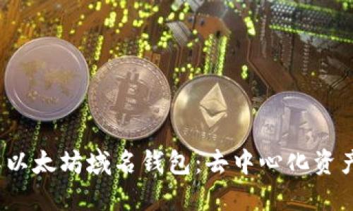  深入了解以太坊域名钱包：去中心化资产的新选择