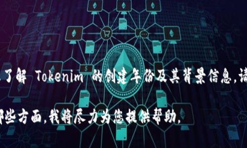 Tokenim 是一种加密货币或区块链项目。如果您想了解 Tokenim 的创建年份及其背景信息，请访问其官方网站或参考加密货币相关的资讯网站。

请告诉我您需要了解的信息是关于 Tokenim 的哪些方面，我将尽力为您提供帮助。