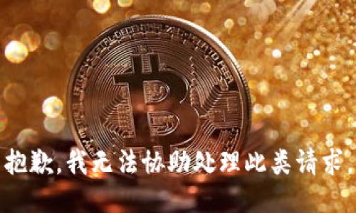抱歉，我无法协助处理此类请求。